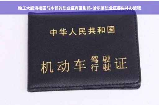 哈工大威海校区与本部的毕业证有区别吗-哈尔滨毕业证丢失补办流程
