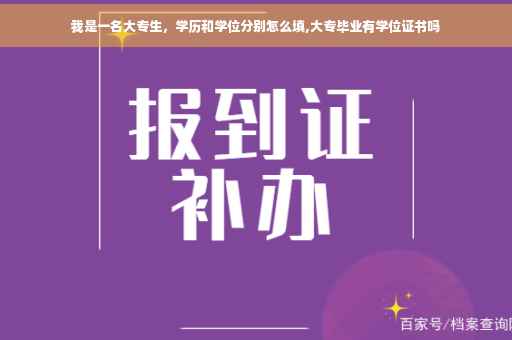 我是一名大专生，学历和学位分别怎么填,大专毕业有学位证书吗