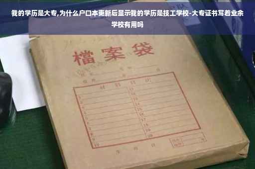 我的学历是大专,为什么户口本更新后显示我的学历是技工学校-大专证书写着业余学校有用吗