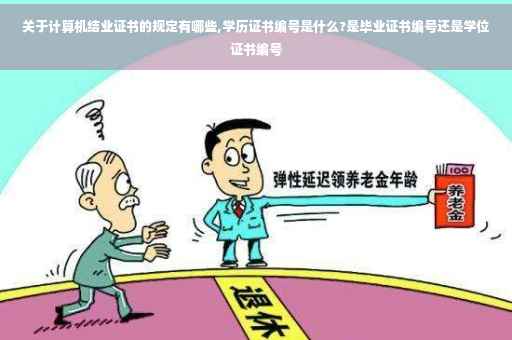 关于计算机结业证书的规定有哪些,学历证书编号是什么?是毕业证书编号还是学位证书编号