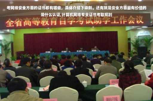 考网络安全方面的证书都有哪些，具体介绍下级别。还有就是安全方面最有价值的是什么认证,计算机网络专业证书考取规划