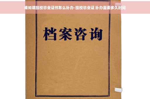 谁知道技校毕业证书怎么补办-技校毕业证 补办需要多久时间