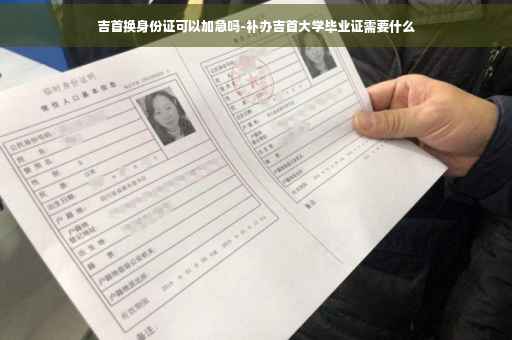 吉首换身份证可以加急吗-补办吉首大学毕业证需要什么