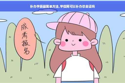 补办学籍最简单方法,学信网可以补办毕业证吗 补办学籍最简单方法,学信网可以补办毕业证吗