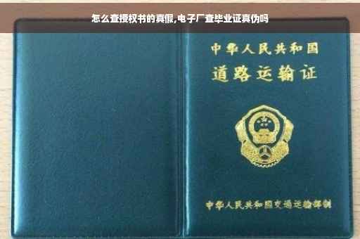 怎么查授权书的真假,电子厂查毕业证真伪吗