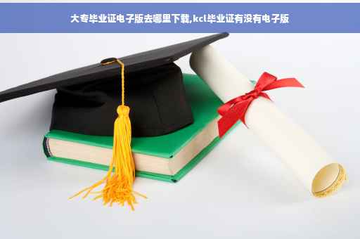 大专毕业证电子版去哪里下载,kcl毕业证有没有电子版
