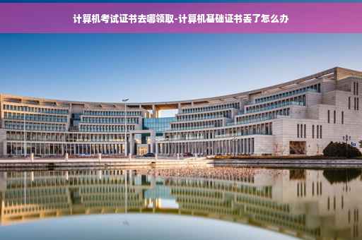 计算机考试证书去哪领取-计算机基础证书丢了怎么办