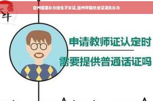 宿州哪里补办独生子女证,宿州学院毕业证遗失补办