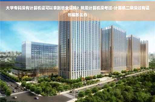 大学专科没有计算机证可以拿到毕业证吗？就是计算机没考过-计算机二级没过有证书嘛怎么办