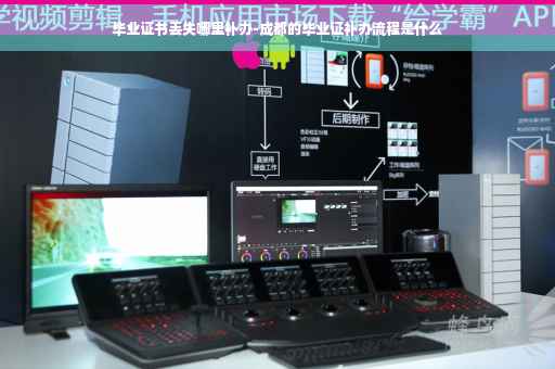 毕业证书丢失哪里补办-成都的毕业证补办流程是什么