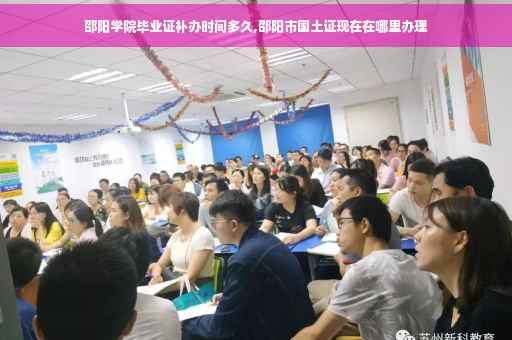邵阳学院毕业证补办时间多久,邵阳市国土证现在在哪里办理