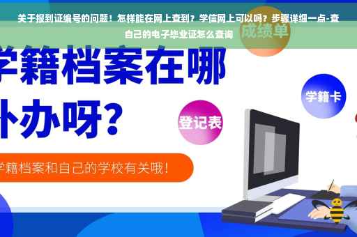 关于报到证编号的问题！怎样能在网上查到？学信网上可以吗？步骤详细一点-查自己的电子毕业证怎么查询