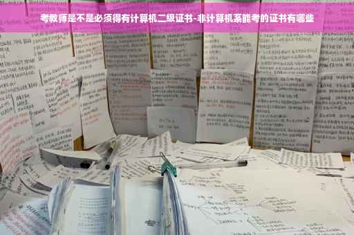 考教师是不是必须得有计算机二级证书-非计算机系能考的证书有哪些