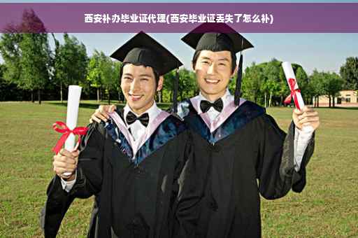 西安补办毕业证代理(西安毕业证丢失了怎么补)