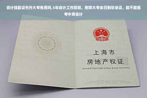 会计技能证书升大专有用吗,5年会计工作经验，刚拿大专全日制毕业证，能不能报考中级会计
