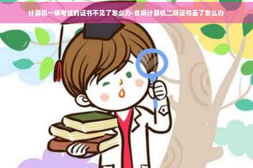 计算机一级考试的证书不见了怎么办-省级计算机二级证书丢了怎么办