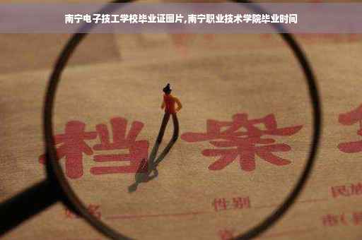 南宁电子技工学校毕业证图片,南宁职业技术学院毕业时间