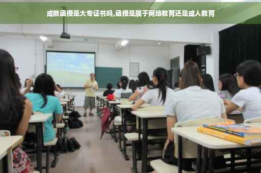 成教函授是大专证书吗,函授是属于网络教育还是成人教育