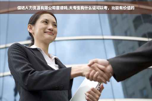 信达人力资源有限公司靠谱吗,大专生有什么证可以考，比较有价值的