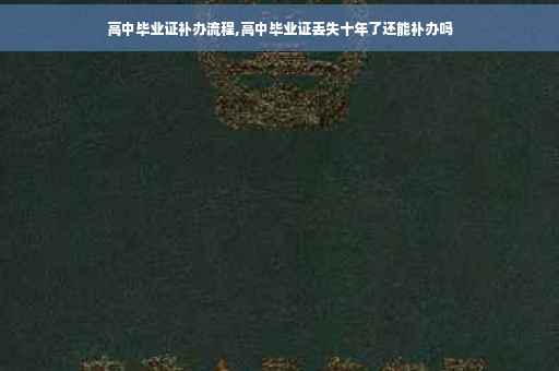 高中毕业证补办流程,高中毕业证丢失十年了还能补办吗