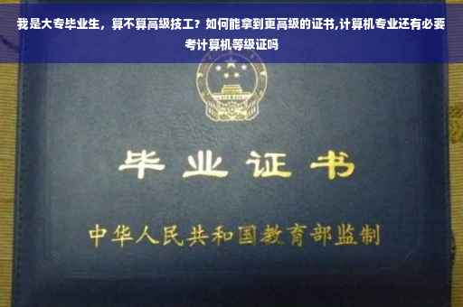 我是大专毕业生，算不算高级技工？如何能拿到更高级的证书,计算机专业还有必要考计算机等级证吗