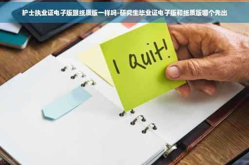 护士执业证电子版跟纸质版一样吗-研究生毕业证电子版和纸质版哪个先出