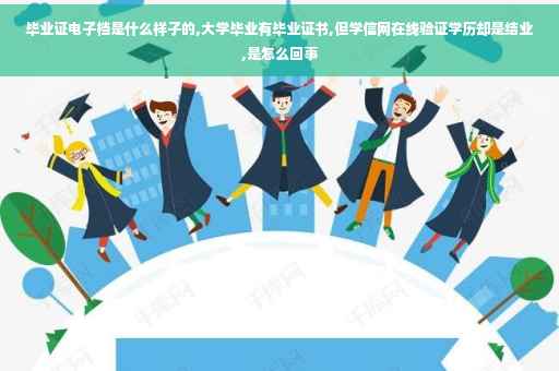 毕业证电子档是什么样子的,大学毕业有毕业证书,但学信网在线验证学历却是结业,是怎么回事