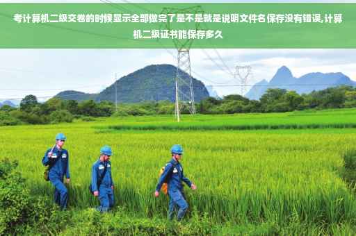 考计算机二级交卷的时候显示全部做完了是不是就是说明文件名保存没有错误,计算机二级证书能保存多久