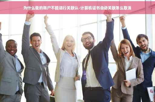 为什么我的账户不能进行关联认-计算机证书自动关联怎么取消