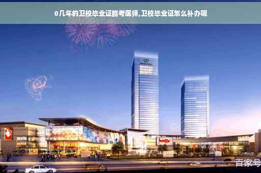 0几年的卫校毕业证能考医师,卫校毕业证怎么补办呢