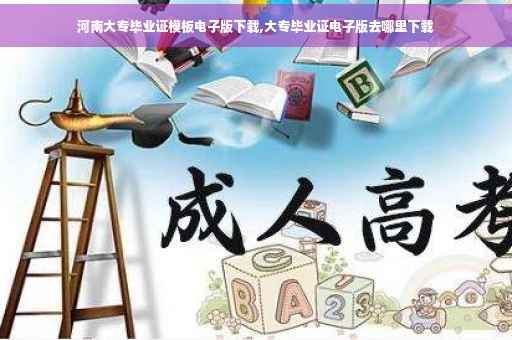 河南大专毕业证模板电子版下载,大专毕业证电子版去哪里下载