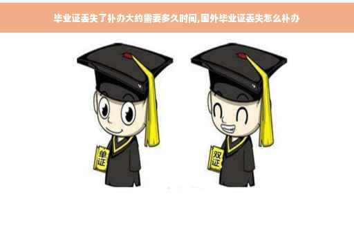 毕业证丢失了补办大约需要多久时间,国外毕业证丢失怎么补办