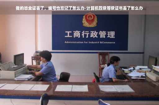 我的毕业证丢了，编号也忘记了怎么办-计算机四级等级证书丢了怎么办