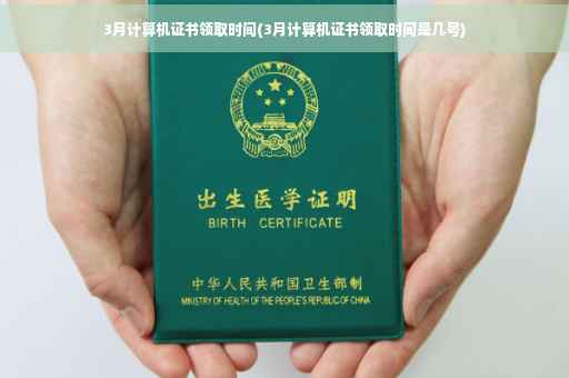 3月计算机证书领取时间(3月计算机证书领取时间是几号)