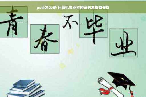 ps证怎么考-计算机专业资格证书怎样备考好
