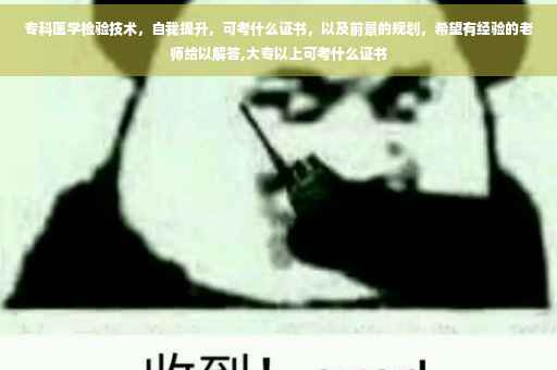 专科医学检验技术，自我提升，可考什么证书，以及前景的规划，希望有经验的老师给以解答,大专以上可考什么证书