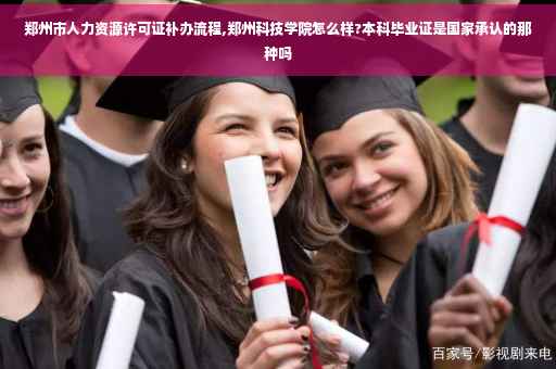 郑州市人力资源许可证补办流程,郑州科技学院怎么样?本科毕业证是国家承认的那种吗