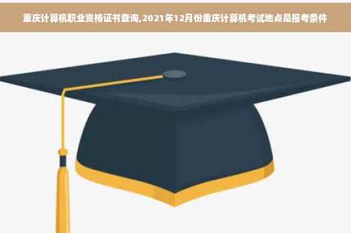 重庆计算机职业资格证书查询,2021年12月份重庆计算机考试地点是报考条件