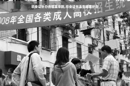 毕业证补办去哪里拿到,毕业证书丢失哪里补办