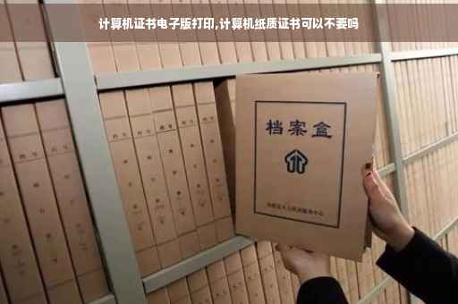 计算机证书电子版打印,计算机纸质证书可以不要吗