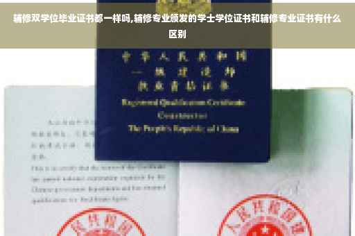 辅修双学位毕业证书都一样吗,辅修专业颁发的学士学位证书和辅修专业证书有什么区别