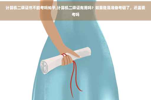 计算机二级证书不能考吗知乎,计算机二级证有用吗？如果我是准备考研了，还需要考吗