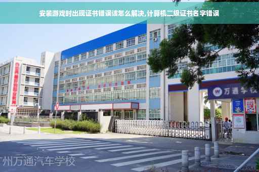 安装游戏时出现证书错误该怎么解决,计算机二级证书名字错误
