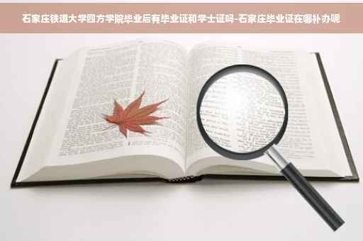 石家庄铁道大学四方学院毕业后有毕业证和学士证吗-石家庄毕业证在哪补办呢