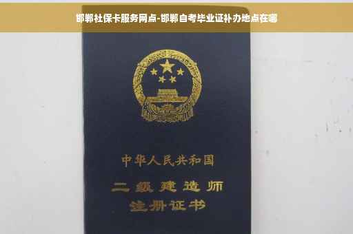 邯郸社保卡服务网点-邯郸自考毕业证补办地点在哪
