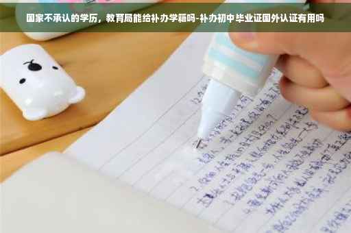 国家不承认的学历，教育局能给补办学籍吗-补办初中毕业证国外认证有用吗