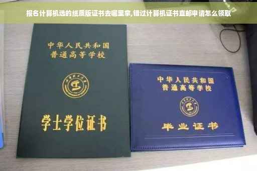 报名计算机选的纸质版证书去哪里拿,错过计算机证书直邮申请怎么领取