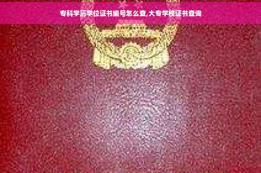 专科学历学位证书编号怎么查,大专学校证书查询