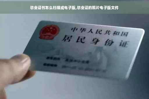 毕业证书怎么扫描成电子版,毕业证的照片电子版文件