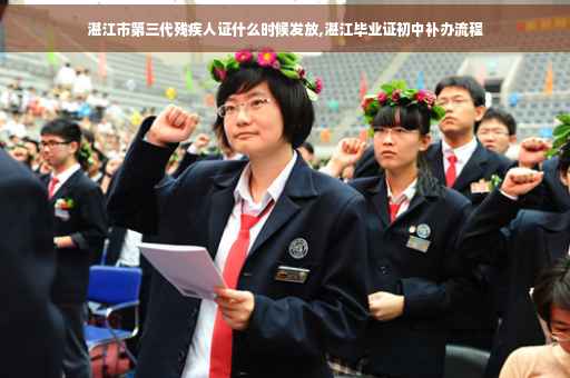 湛江市第三代残疾人证什么时候发放,湛江毕业证初中补办流程